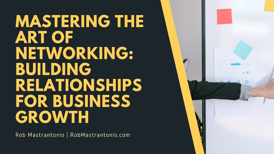 Mastering the Art of Networking: Building Relationships for Business Growth