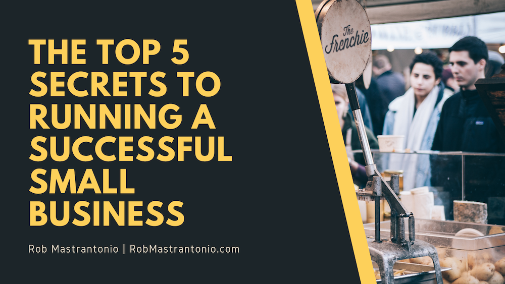 Rob Mastrantonio The Top 5 Secrets to Running a Successful Small Business
